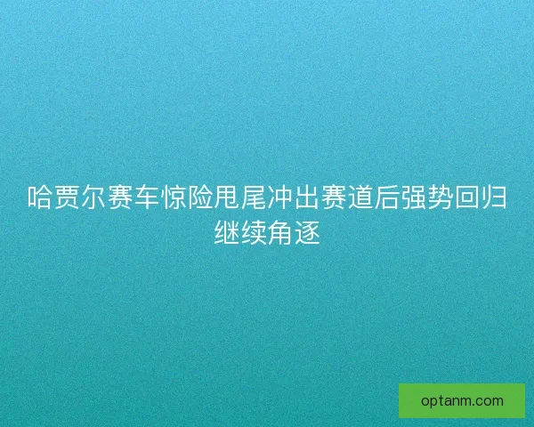 哈贾尔赛车惊险甩尾冲出赛道后强势回归继续角逐