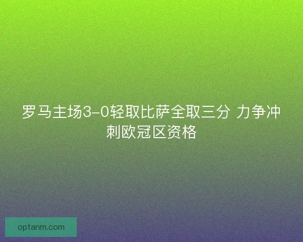 罗马主场3-0轻取比萨全取三分 力争冲刺欧冠区资格